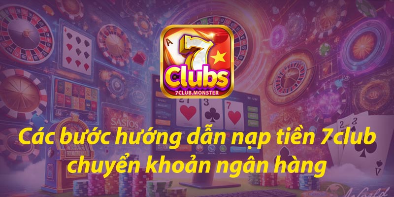 Các bước hướng dẫn nạp tiền 7club chuyển khoản ngân hàng