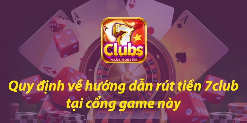 Quy định về hướng dẫn rút tiền 7club tại cổng game này