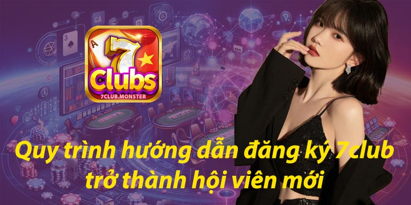 Quy trình hướng dẫn đăng ký 7club trở thành hội viên mới